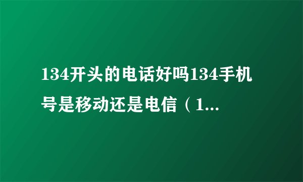 134开头的电话好吗134手机号是移动还是电信（134开头的手机号码好吗）