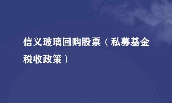 信义玻璃回购股票（私募基金税收政策）