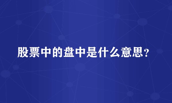 股票中的盘中是什么意思？