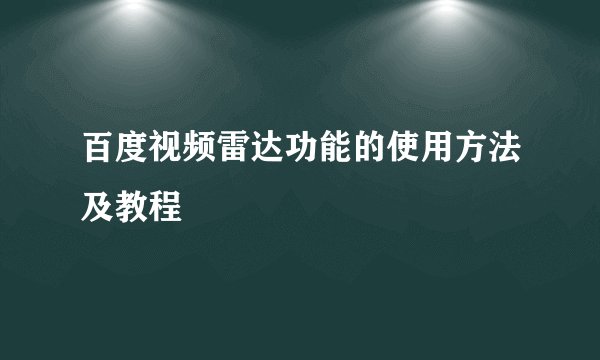 百度视频雷达功能的使用方法及教程