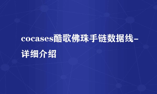 cocases酷歌佛珠手链数据线-详细介绍