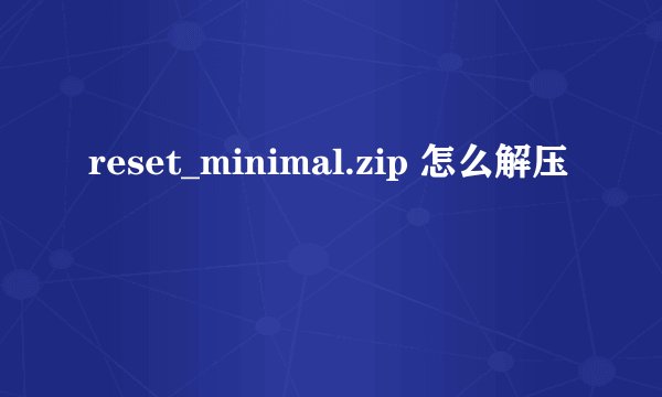 reset_minimal.zip 怎么解压