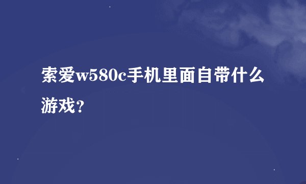 索爱w580c手机里面自带什么游戏？