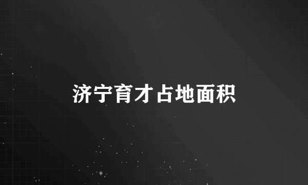 济宁育才占地面积
