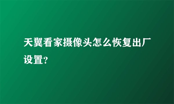 天翼看家摄像头怎么恢复出厂设置？