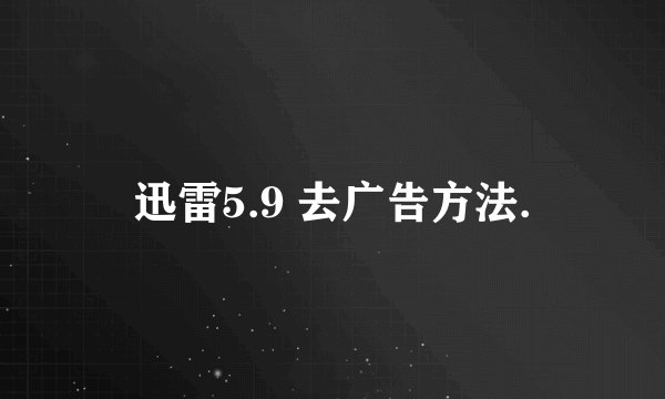 迅雷5.9 去广告方法.