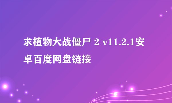 求植物大战僵尸 2 v11.2.1安卓百度网盘链接