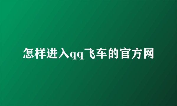 怎样进入qq飞车的官方网