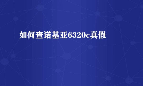 如何查诺基亚6320c真假