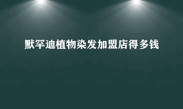 默罕迪植物染发加盟店得多钱