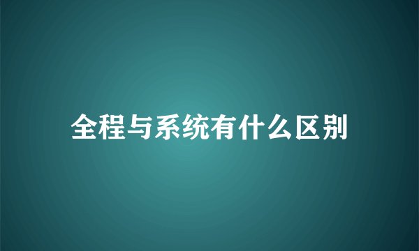 全程与系统有什么区别