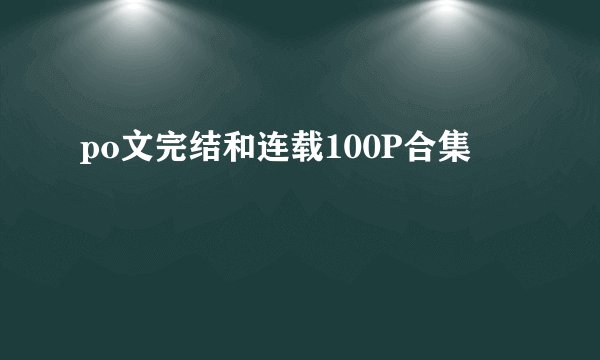 po文完结和连载100P合集