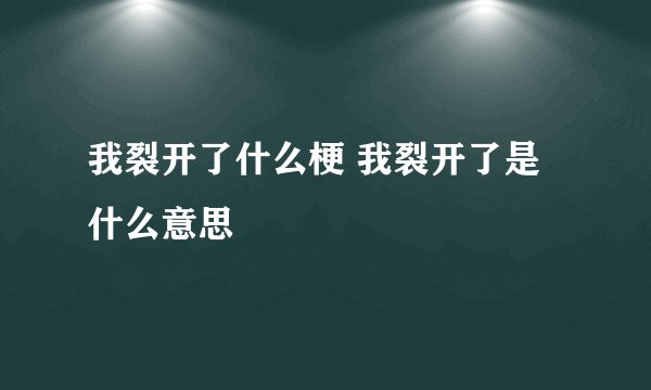 我裂开了什么梗 我裂开了是什么意思