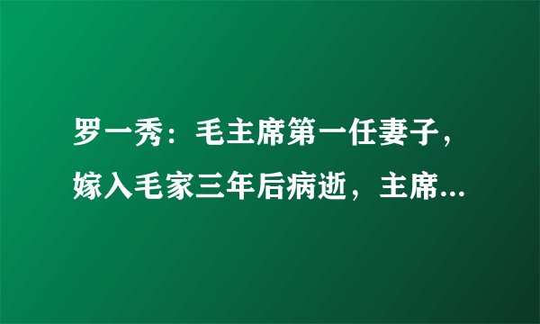 罗一秀：毛主席第一任妻子，嫁入毛家三年后病逝，主席为其开特例