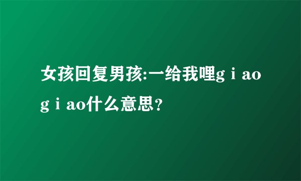 女孩回复男孩:一给我哩gⅰaogⅰao什么意思？