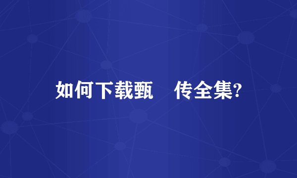 如何下载甄嬛传全集?