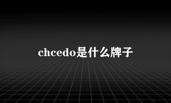 chcedo是什么牌子