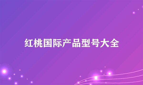 红桃国际产品型号大全