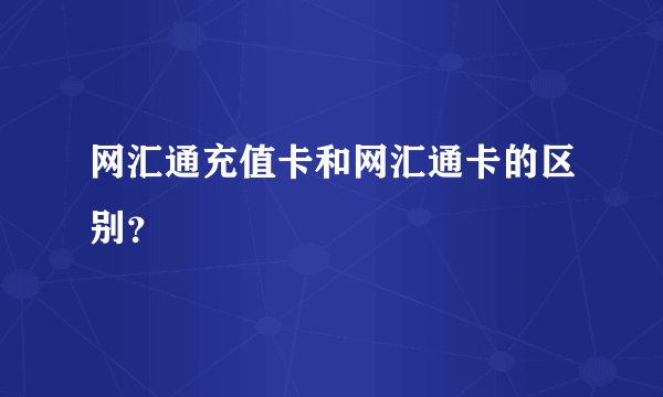 网汇通充值卡和网汇通卡的区别？