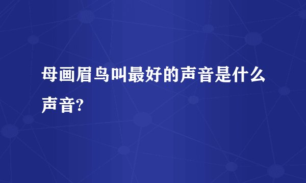 母画眉鸟叫最好的声音是什么声音?