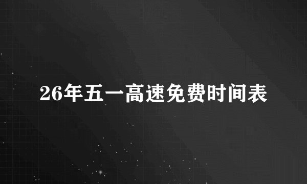 26年五一高速免费时间表