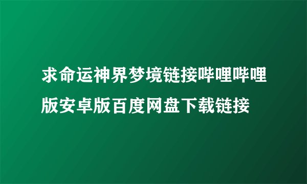 求命运神界梦境链接哔哩哔哩版安卓版百度网盘下载链接