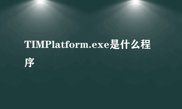 TIMPlatform.exe是什么程序