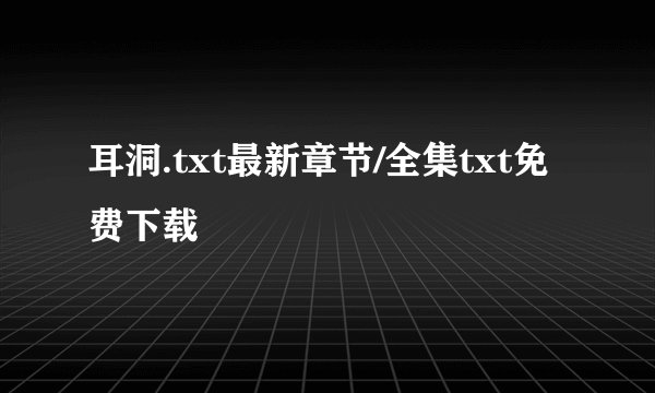 耳洞.txt最新章节/全集txt免费下载