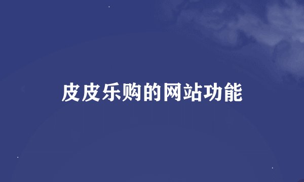 皮皮乐购的网站功能