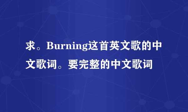 求。Burning这首英文歌的中文歌词。要完整的中文歌词