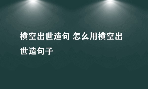 横空出世造句 怎么用横空出世造句子