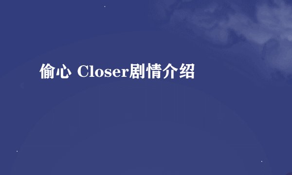 偷心 Closer剧情介绍