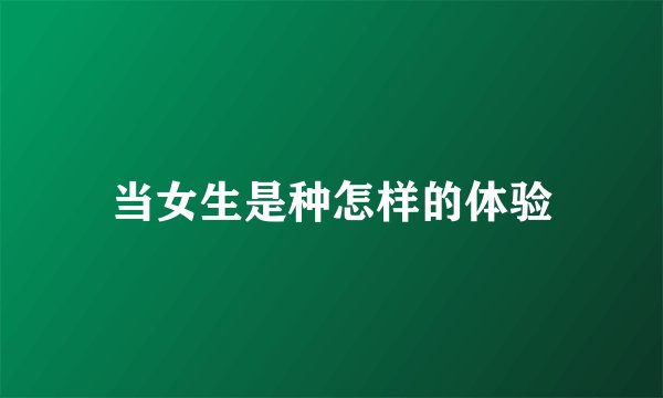当女生是种怎样的体验