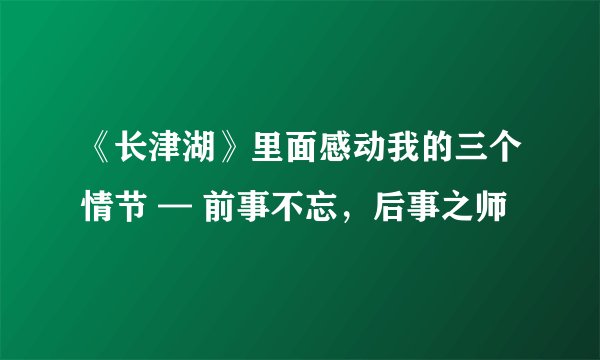 《长津湖》里面感动我的三个情节 — 前事不忘，后事之师