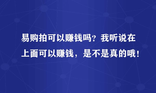 易购拍可以赚钱吗?我听说在上面可以赚钱,是不是真的哦!
