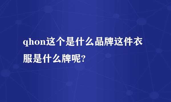 qhon这个是什么品牌这件衣服是什么牌呢?