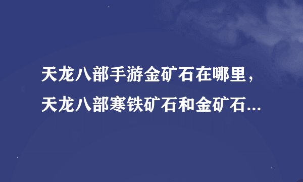 天龙八部手游金矿石在哪里，天龙八部寒铁矿石和金矿石在哪里有