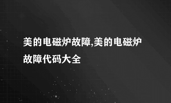 美的电磁炉故障,美的电磁炉故障代码大全