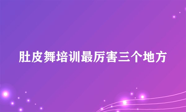 肚皮舞培训最厉害三个地方