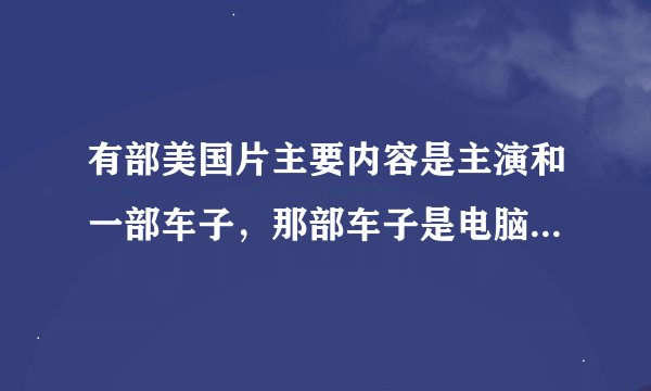 有部美国片主要内容是主演和一部车子，那部车子是电脑系统有生命他们经常破坏坏人的阴谋