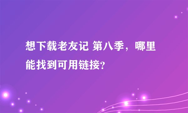 想下载老友记 第八季，哪里能找到可用链接？