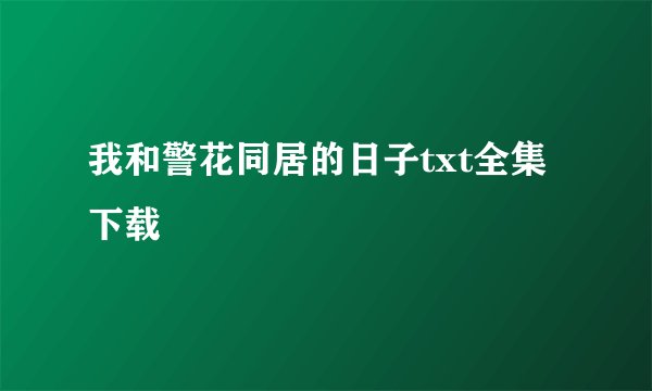 我和警花同居的日子txt全集下载