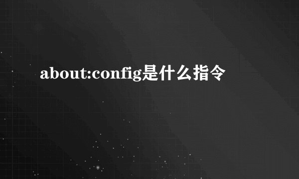 about:config是什么指令
