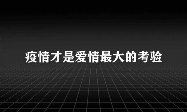 疫情才是爱情最大的考验