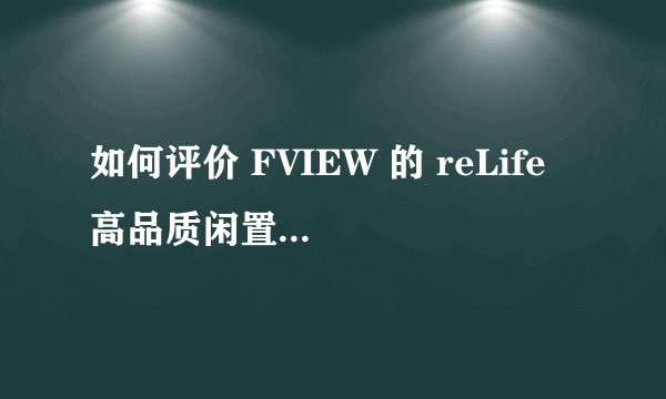 如何评价 FVIEW 的 reLife 高品质闲置寄售业务? - 知乎