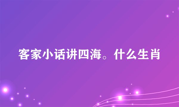 客家小话讲四海。什么生肖