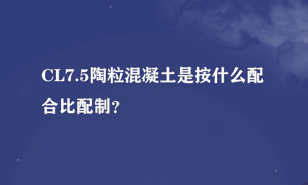 CL7.5陶粒混凝土是按什么配合比配制？