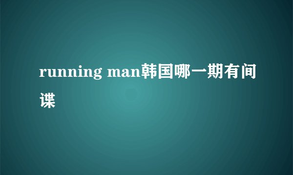 running man韩国哪一期有间谍