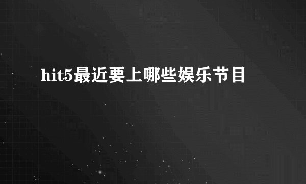 hit5最近要上哪些娱乐节目
