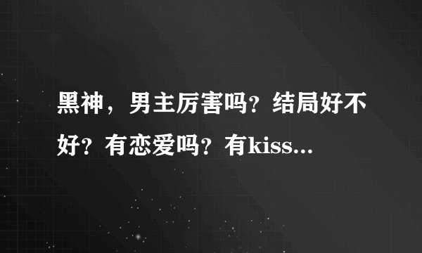 黑神，男主厉害吗？结局好不好？有恋爱吗？有kiss吗？剧透一下！！！